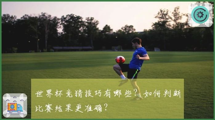 世界杯竞猜技巧有哪些？如何判断比赛结果更准确？