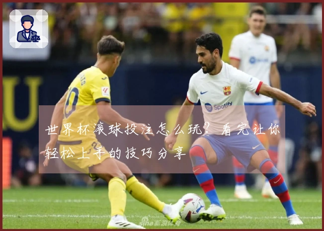 世界杯滚球投注怎么玩？看完让你轻松上手的技巧分享
