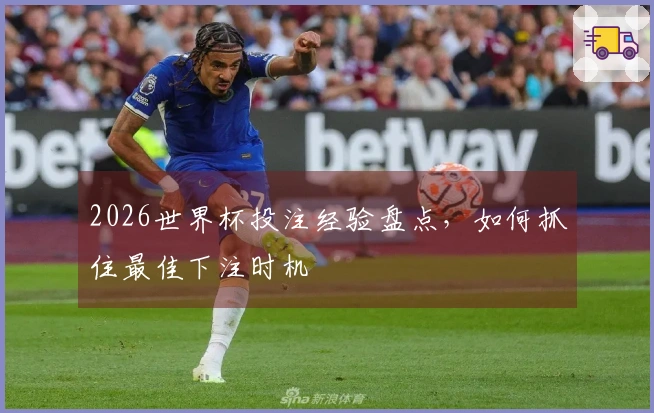 2026世界杯投注经验盘点，如何抓住最佳下注时机