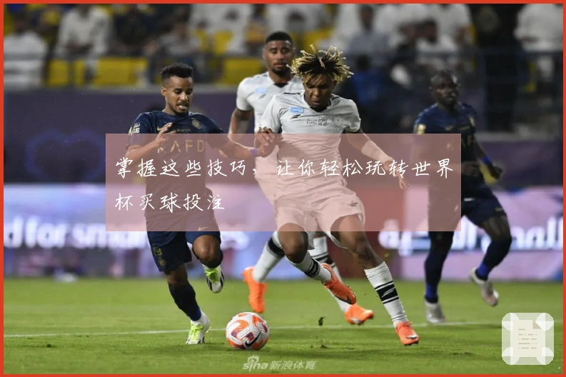 掌握这些技巧，让你轻松玩转世界杯买球投注