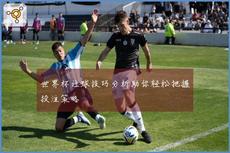 世界杯让球技巧分析助你轻松把握投注策略