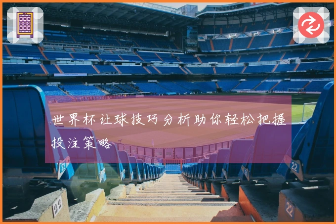 世界杯让球技巧分析助你轻松把握投注策略
